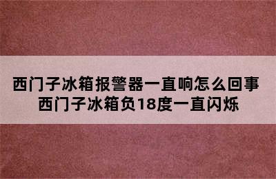 西门子冰箱报警器一直响怎么回事 西门子冰箱负18度一直闪烁